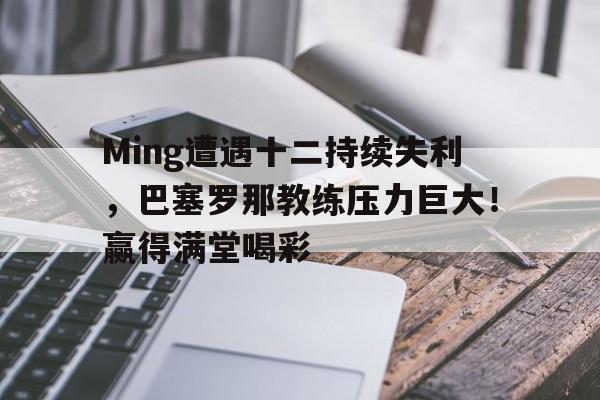  Ming遭遇十二持续失利，巴塞罗那教练压力巨大！赢得满堂喝彩星空登录